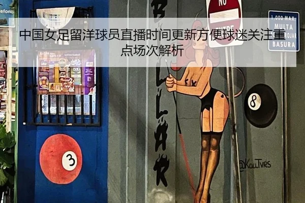 中国女足留洋球员直播时间更新方便球迷关注重点场次解析